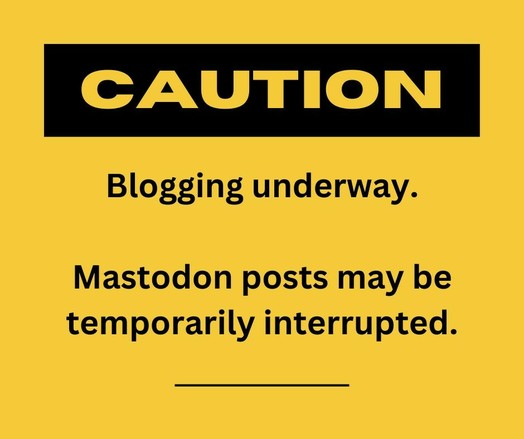 CAUTION
Blogging underway.
Mastodon posts may be temporarily interrupted. 