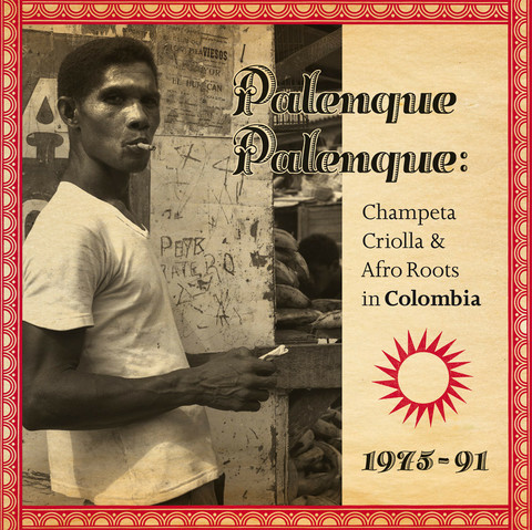 “Palenque Palenque: Champeta Criolla & Afro Roots in Colombia 1975 – 91”