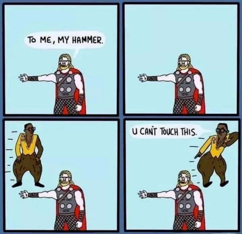 1 - Thor "to me, my hammer."
2 - nothing happens
3 - MC Hammer slides in
4 - MC Hammer slides out "U can't touch this."
