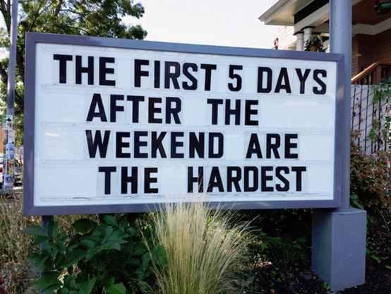 The first 5 days
after the
Weekend are
the hardest