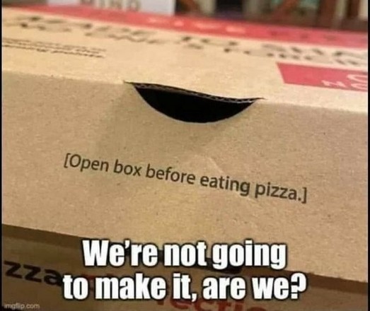 Cardboard pizza box has a warning written on it: "Open box before eating pizza"

Comment: we're not going to make it, are we?