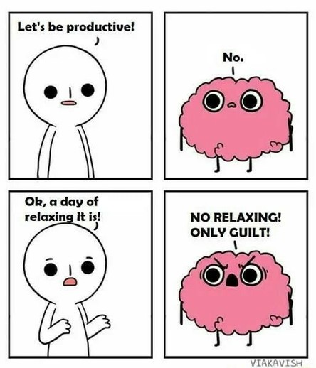 Me: Let's be productive!
Brain: No.
OK, a day of relaxing it is!
Brain: NO RELAXING! ONLY GUILT!