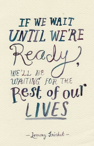 If we wait until we're ready,
We'll be waiting for the rest of our lives
