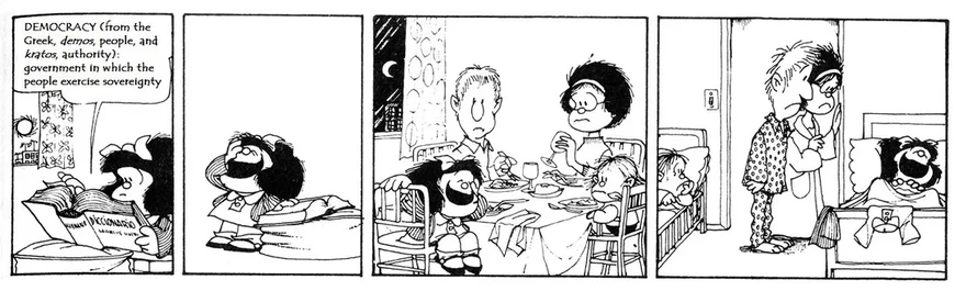 Old B&W Mafalda comic.
1 - she learns the definition of democracy in the dictionary
2 - she starts laughing
3 - while dining with family, she keeps laughing
4 - while in bed, in the middle of the night, she's still laughing and her family is wondering what's happening