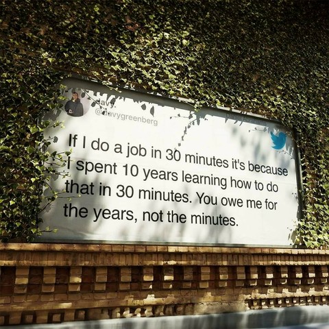 If I do a job in 30 minutes it's because I spent 10 years Iearning how to do that in 30 minutes You owe me for the years, not the minutes.