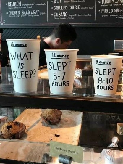 In a coffeeshop, 3 sizes of cups on the counter:
- 8 ounce "Slept 8-10 hours"
- 12 ounce "Slept 5-7 hours"
- 16 ounce "What *is* sleep?"
