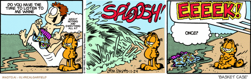 Original Garfield comic from November 24, 1992
Text replaced with lyrics from: Basket Case

Transcript:
• Do You Have The Time To Listen To Me Whine
• About Nothing And Everything All At
• Once?


--------------
Original Text:
• Jon:  YEEHAAAA!
• Garfield:  I hate the beach.
• *SPLOOSH!*
• Voices:  EEEEK!
• Garfield:  But, it does have its moments.