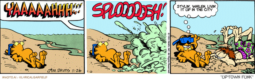 Original Garfield comic from November 26, 1992
Text replaced with lyrics from: Uptown Funk

Transcript:
• Stylin', Whilen, Livin' It Up In The City


--------------
Original Text:
• Jon:  YAAAAHHH!!!
• *SPLOOOOOSH!*
• Garfield:  So, how was bodysurfing?