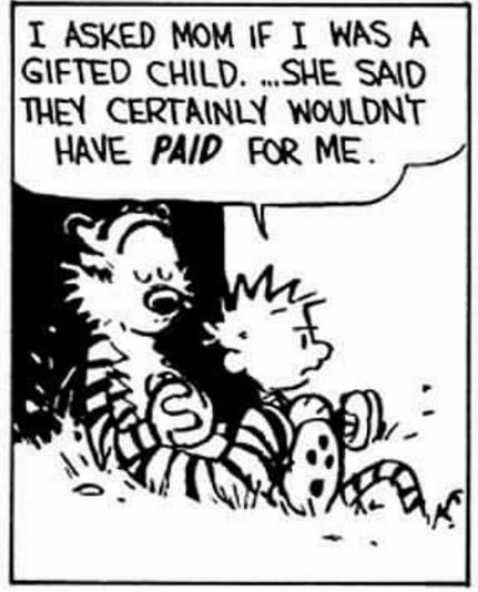 Calvin to Hobbes, sitting outside with their back on a tree: "I asked Mom if I was a gifted child. ...She said they certainly wouldn't have PAID for me."