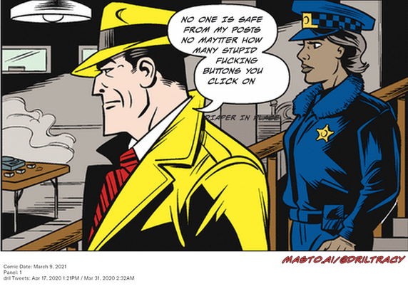Original Dicktracy comic from March 9, 2021

-------------
Dril Tweets
Apr 17, 2020 1:21PM
Mar 31, 2020 2:32AM
-------------
Urls
https://twitter.com/dril/status/1251199156229672960
https://twitter.com/dril/status/1244875105559146497
-------------
Transcript:
• Diaper In Place
• No One Is Safe From My Posts No Maytter How Many Stupid Fucking Buttons You Click On
