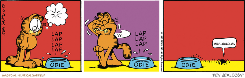 Original Garfield comic from May 19, 1995
Text replaced with lyrics from: ﻿Hey Jealousy

Transcript:
• Hey Jealousy


--------------
Original Text:
• *lap lap lap*
• *lap lap lap*
• Spider:  Burrrrp.