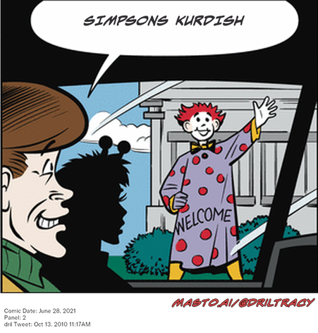 Original Dicktracy comic from June 28, 2021

-------------
Dril Tweet
Oct 13, 2010 11:17AM
-------------
Url
https://twitter.com/dril/status/27250675445
-------------
Transcript:
• Simpsons Kurdish

