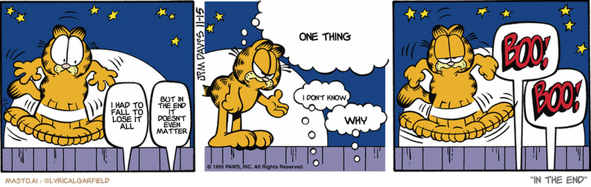 Original Garfield comic from November 15, 1995
Text replaced with lyrics from: ﻿In The End

Transcript:
• I Had To Fall To Lose It All
• But In The End It Doesn't Even Matter
• One Thing
• I Don't Know
• Why


--------------
Original Text:
• Audience:  Blah blah blah blah blah.
• Garfield:  Hey, I'm trying to do a show here! Would you two mind paying attention?!
• Audience:  Sure. Sorry.  BOO! BOO!