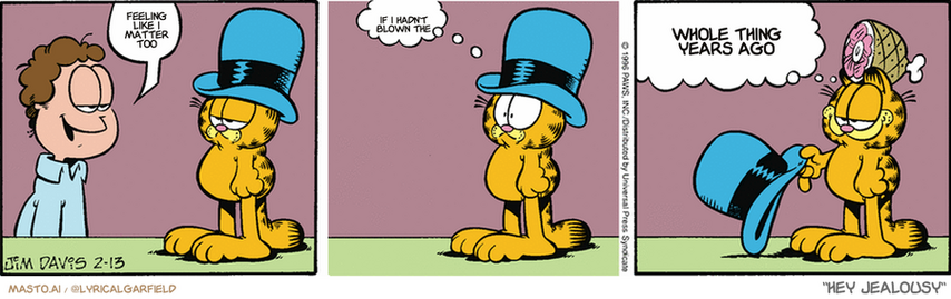Original Garfield comic from February 13, 1996
Text replaced with lyrics from: ﻿Hey Jealousy

Transcript:
• Feeling Like I Matter Too
• If I Hadn't Blown The
• Whole Thing Years Ago


--------------
Original Text:
• Jon:  Nice hat.
• Garfield:  Hat?  You must be referring to my ham holder.