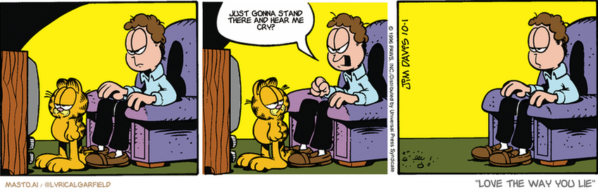 Original Garfield comic from October 1, 1996
Text replaced with lyrics from: Love the Way You Lie

Transcript:
• Just Gonna Stand There And Hear Me Cry?

