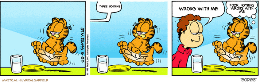 Original Garfield comic from May 20, 1999
Text replaced with lyrics from: ﻿Bodies

Transcript:
• Three, Nothing
• Wrong With Me
• Four, Nothing Wrong With Me


--------------
Original Text:
• Okay
• 
• Jon: LItter box has been changed
• 
• Garfield: About time