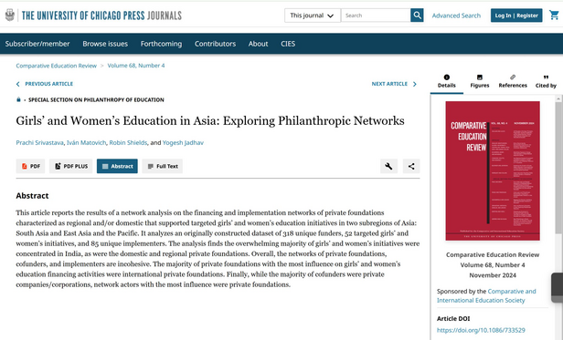 Girls’ and Women’s Education in Asia: Exploring Philanthropic Networks | Comparative Education Review 68:4 | 

Prachi Srivastava, Ivan Matovich, Robin Shields, and Yogesh Jadhav 

Abstract 

This article reports the results of a network analysis on the financing and implementation networks of private foundations characterized as regional and/or domestic that supported targeted girls’ and women'’s education initiatives in two subregions of Asia: South Asia and East Asia and the Pacific…