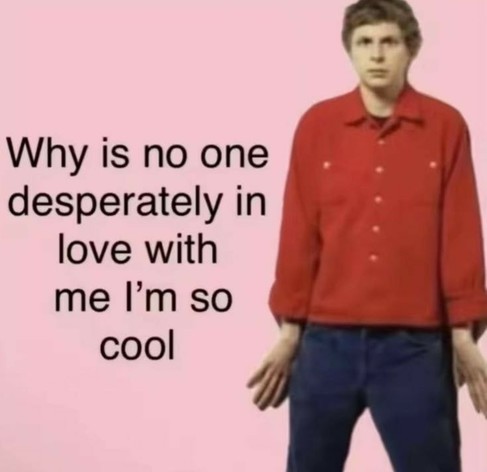 Michael Cera standing dumbly with the caption "Why is no one desperately in love with me I'm so cool"