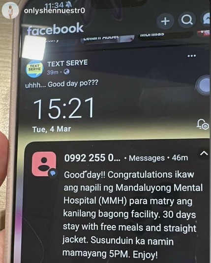 Text message. "Good day!! Congratulations ikaw ang napili ng Mandaluyong Mental Hospital (MMH) para matry ang kanilang bagong facility. 30 days stay with free meals and straight jacket. Susunduin ka namin mamayang 5PM. Enjoy!"
