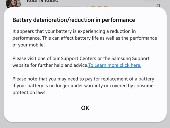 Battery deterioration/reduction in performance.

It appears that your battery is experiencing a reduction in performance. This acn affect battery life as well as the performance of your mobile.

Please visit one of our Support Centers or the Samsung Support website for further help and advice.

Please not that you may need to pay for replacement of a battery if your battery is no longer under warranty or covered by consumer protection laws.