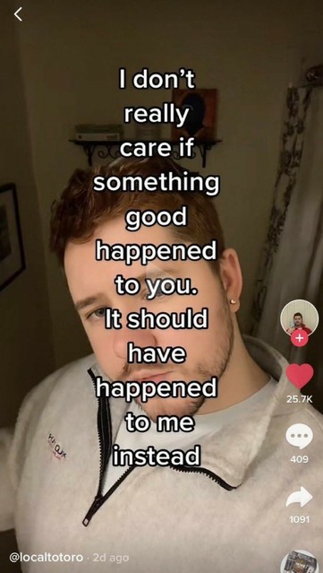I don't really care if somehting good happened to you. It should have happened to me instead. (Screenshot of video by Tiktok user @localtotoro)