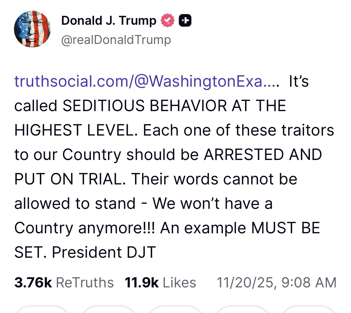 Donald J. Trump @realDonaldTrump truthsocial.com/@WashingtonExa.... It's called SEDITIOUS BEHAVIOR AT THE HIGHEST LEVEL. Each one of these traitors to our Country should be ARRESTED AND PUT ON TRIAL. Their words cannot be allowed to stand - We won't have a Country anymore!!! An example MUST BE SET. President DJT