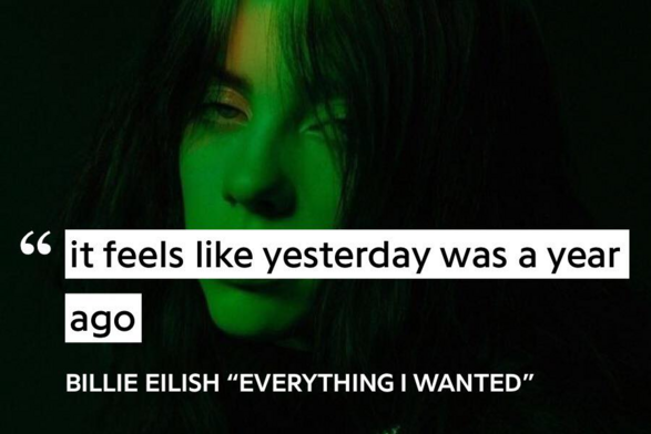 Lyrics from Billie Elish's Everything I Wanted: "It feels like yesterday was a year ago."