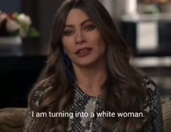 Sofia Vergara as Gloria from Modern Family: "I am turning into a white woman."