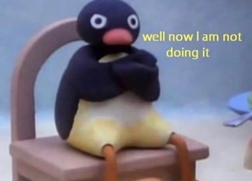 Pingu "well now I am not doing it" meme
