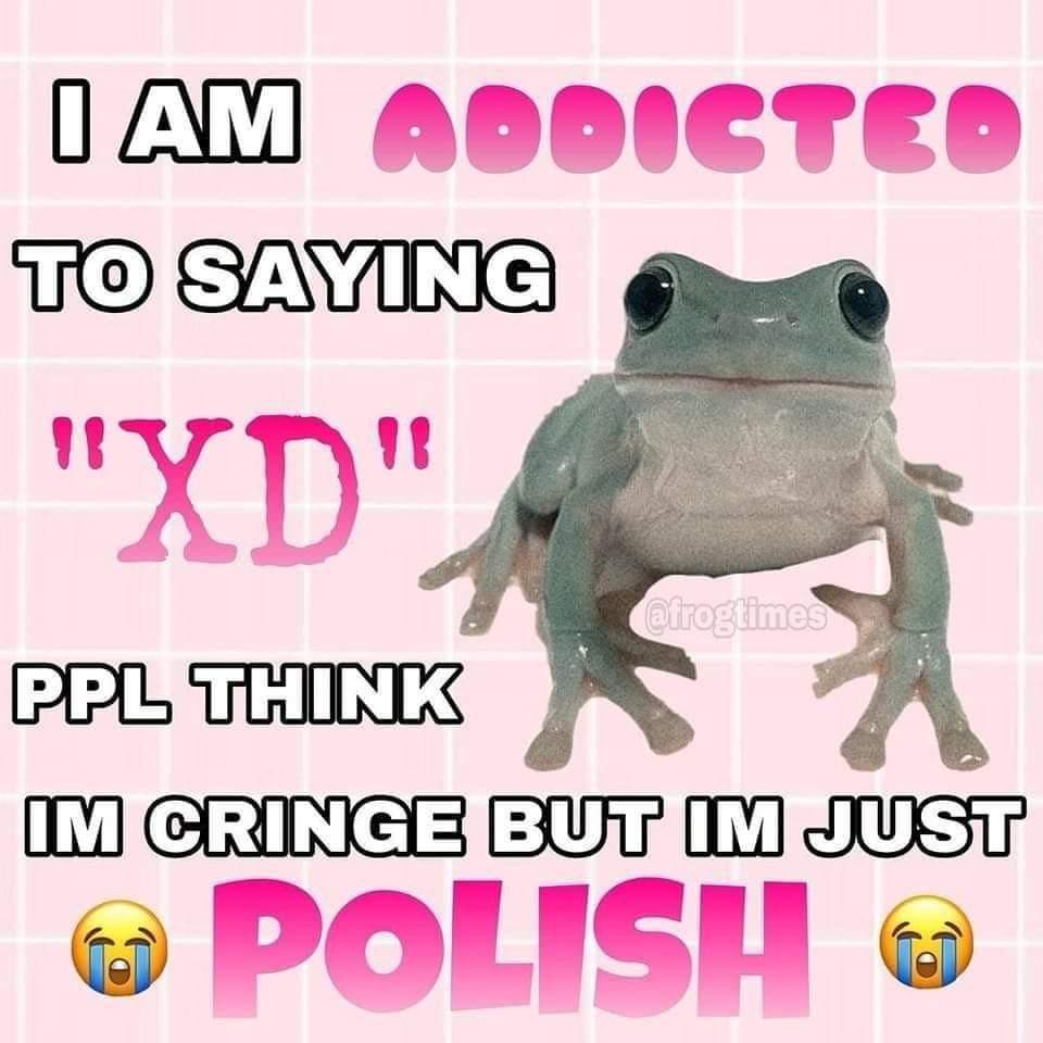 a very pink picture with a frog looking at the meme peruser. text says: 'I am addicted to saying "XD", ppl think I'm cringe but I'm just 😭 Polish 😭'